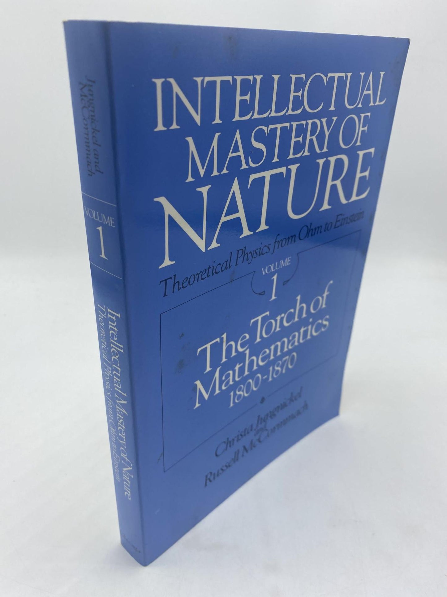 Intellectual Mastery of Nature Theoretical Physics from Ohm to Einstein, Volume 1: The Torch of Mathematics, 1800 to 1870