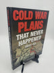 Cold War Plans That Never Happened 1945-91