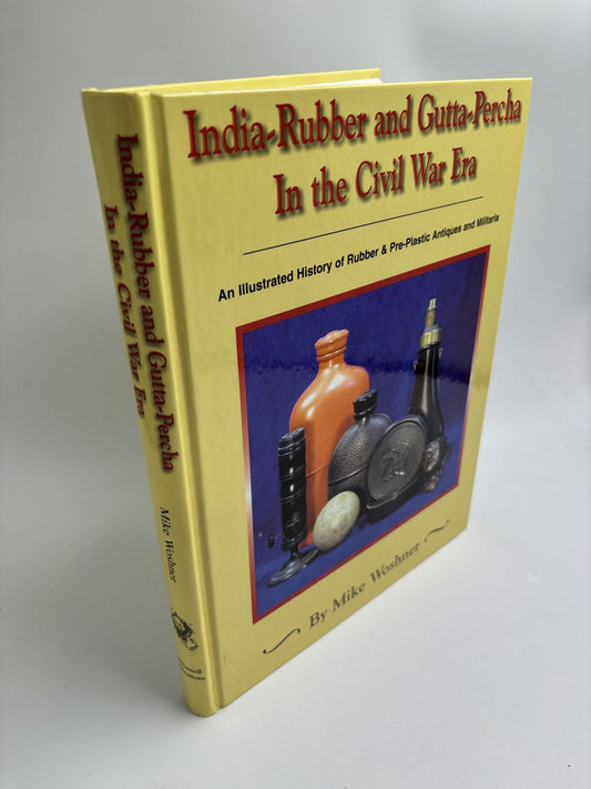 India-Rubber And Gutta-Percha In The Civil War Era: An Illustrated History of Rubber & Pre-Plastic Antiques And Militaria