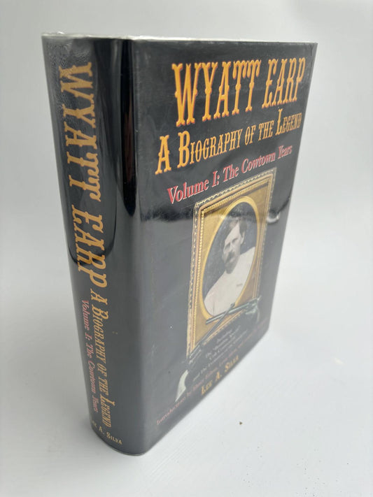 Wyatt Earp A Biography of the Legend Volume I: The Cowtown Years