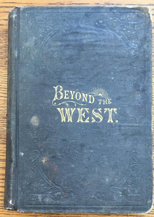 Beyond the West: Containing An Account Of Two Years' Travel In That Other Half Of Our Great Continent Far Beyond The Old West...